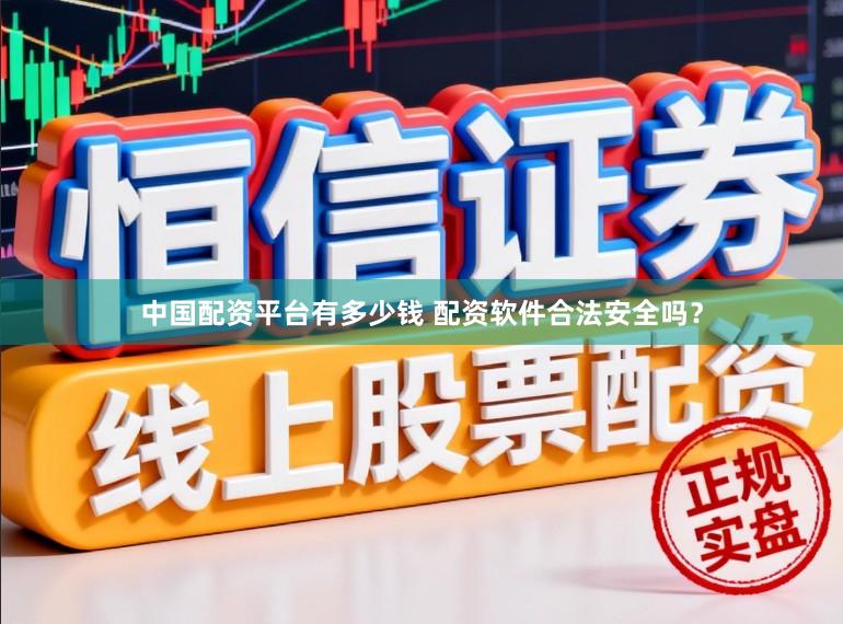 中国配资平台有多少钱 配资软件合法安全吗？