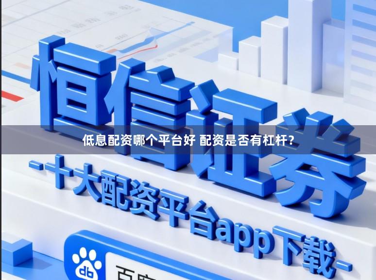 低息配资哪个平台好 配资是否有杠杆?