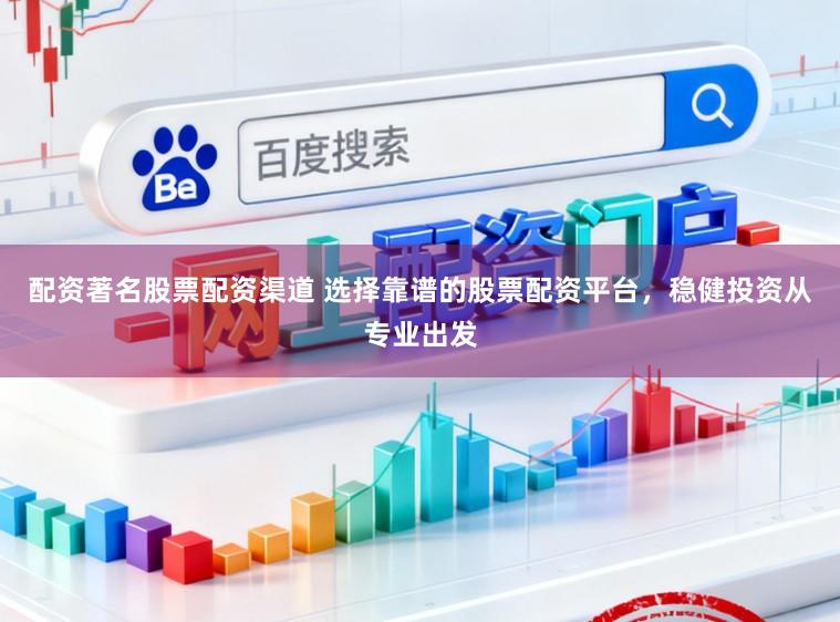 配资著名股票配资渠道 选择靠谱的股票配资平台，稳健投资从专业出发