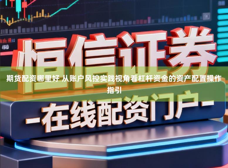 期货配资哪里好 从账户风控实践视角看杠杆资金的资产配置操作指引