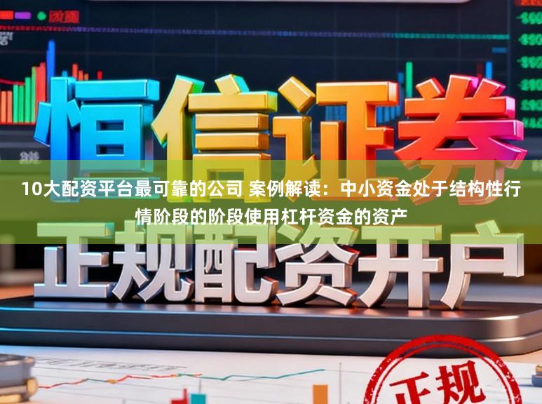 10大配资平台最可靠的公司 案例解读:中小资金处于结构性行情阶段的阶段使用杠杆资金的资产