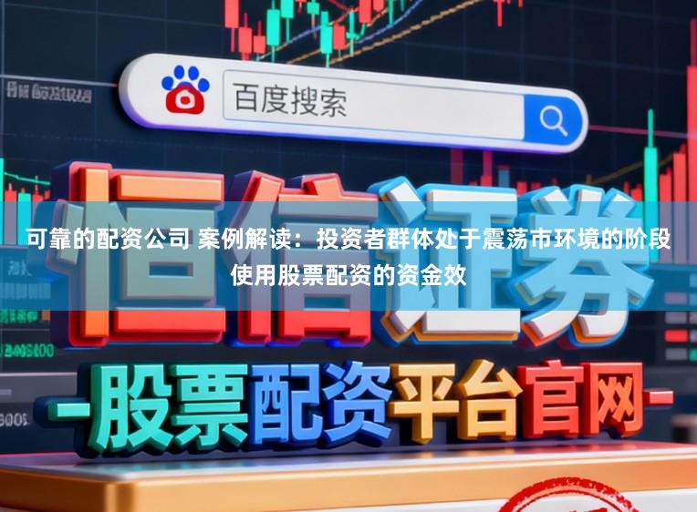 可靠的配资公司 案例解读：投资者群体处于震荡市环境的阶段使用股票配资的资金效
