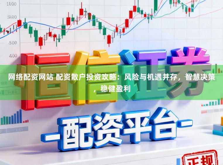 网络配资网站 配资散户投资攻略：风险与机遇并存，智慧决策，稳健盈利