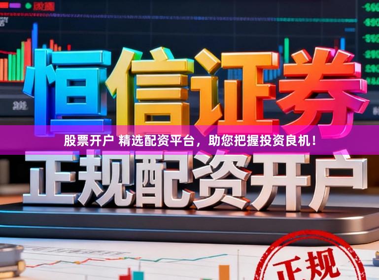 股票开户 精选配资平台，助您把握投资良机！
