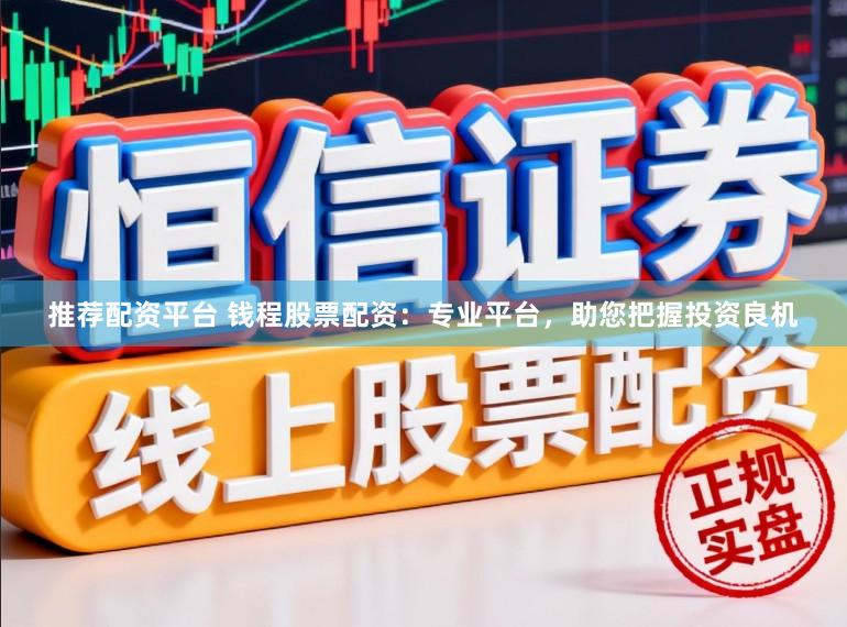 推荐配资平台 钱程股票配资:专业平台,助您把握投资良机