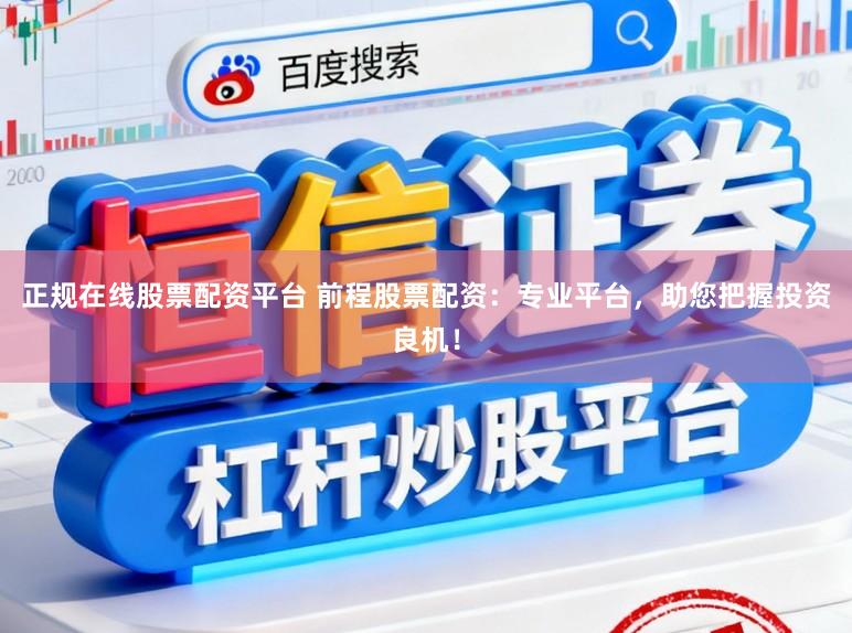 正规在线股票配资平台 前程股票配资:专业平台,助您把握投资良机!
