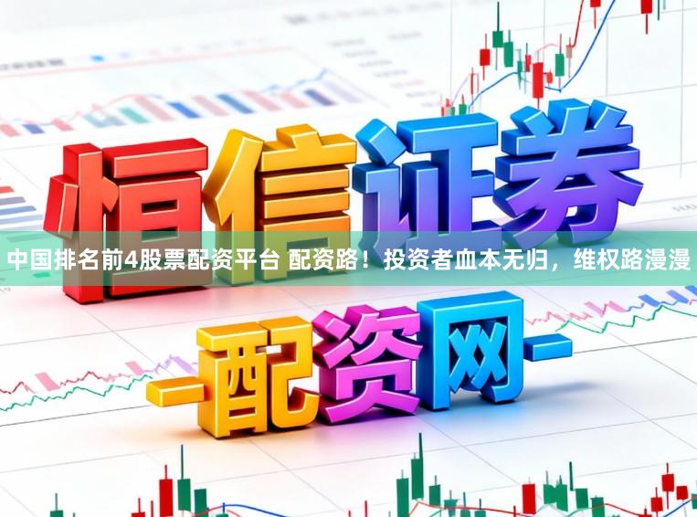 中国排名前4股票配资平台 配资路！投资者血本无归，维权路漫漫